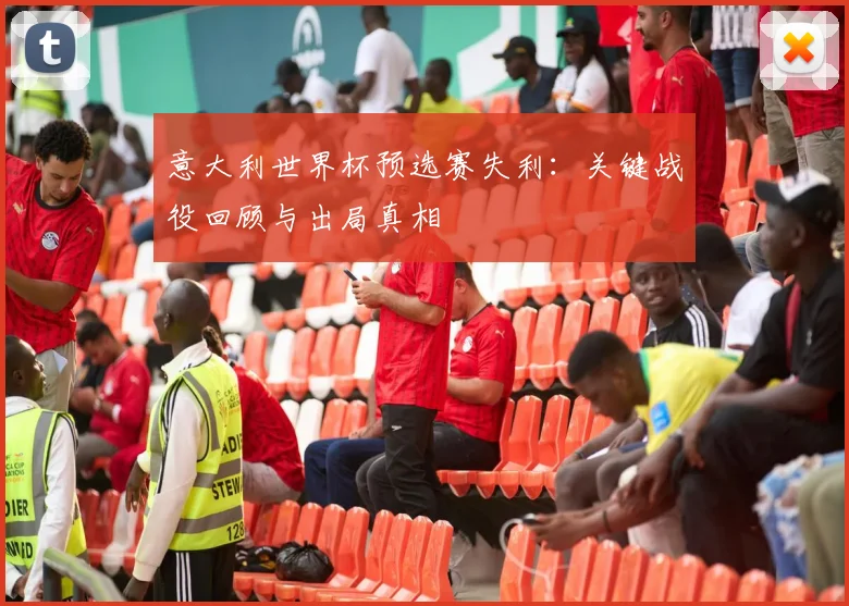 意大利世界杯预选赛失利：关键战役回顾与出局真相