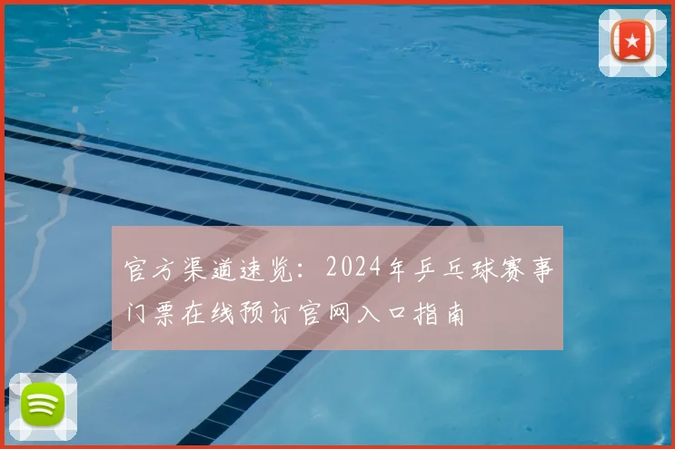 官方渠道速览：2024年乒乓球赛事门票在线预订官网入口指南