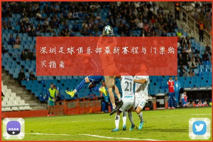 深圳足球俱乐部最新赛程与门票购买指南