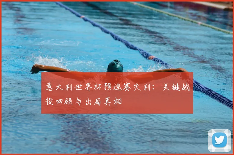 意大利世界杯预选赛失利：关键战役回顾与出局真相