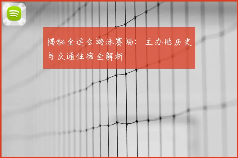揭秘全运会游泳赛场：主办地历史与交通住宿全解析