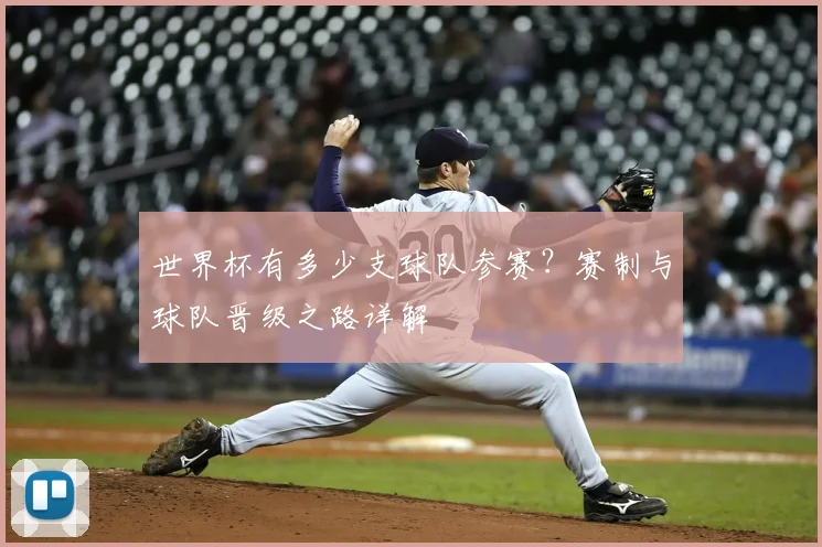 世界杯有多少支球队参赛？赛制与球队晋级之路详解