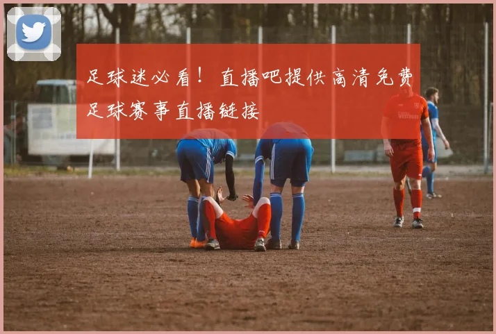 足球迷必看！直播吧提供高清免费足球赛事直播链接