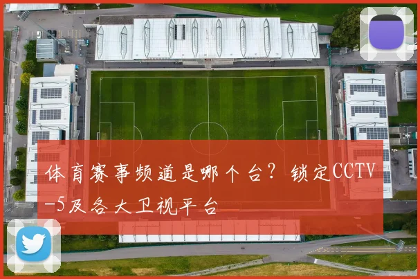 体育赛事频道是哪个台？锁定CCTV-5及各大卫视平台