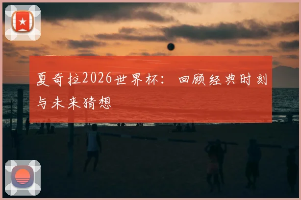 夏奇拉2026世界杯：回顾经典时刻与未来猜想