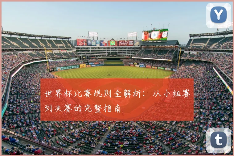 世界杯比赛规则全解析：从小组赛到决赛的完整指南