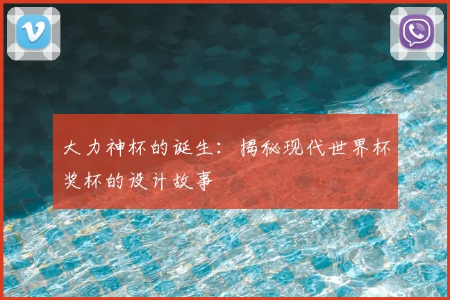 大力神杯的诞生：揭秘现代世界杯奖杯的设计故事