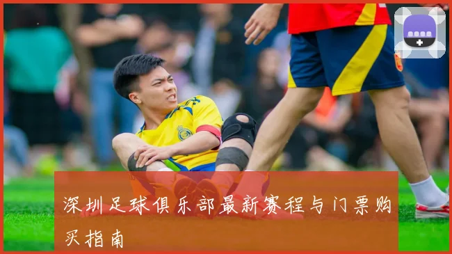 深圳足球俱乐部最新赛程与门票购买指南