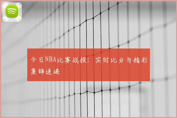 今日NBA比赛战报:实时比分与精彩集锦速递