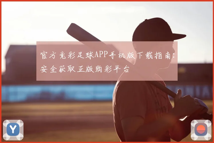 官方竞彩足球APP手机版下载指南：安全获取正版购彩平台