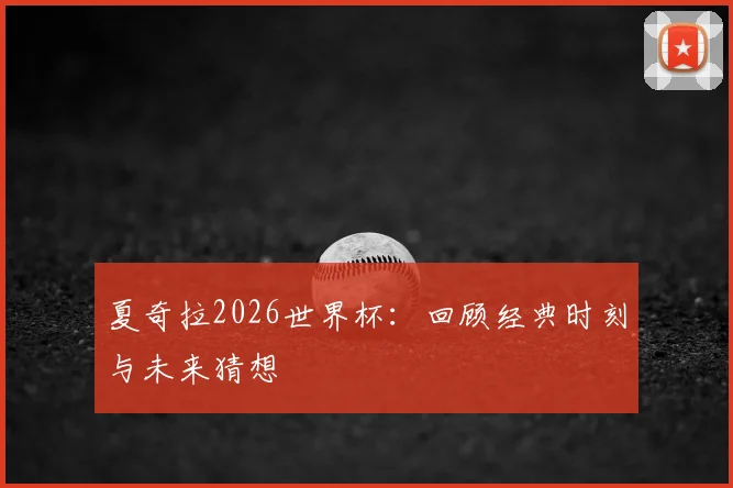 夏奇拉2026世界杯：回顾经典时刻与未来猜想