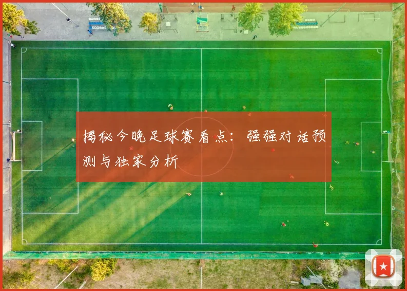 揭秘今晚足球赛看点：强强对话预测与独家分析