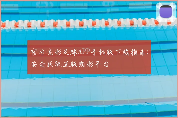 官方竞彩足球APP手机版下载指南：安全获取正版购彩平台